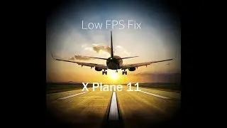 X Plane 11 Low FPS Fix