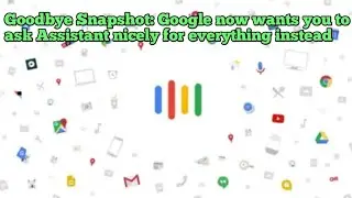 Goodbye Snapshot : Google now wants you to ask Assistant nicely for everything instead