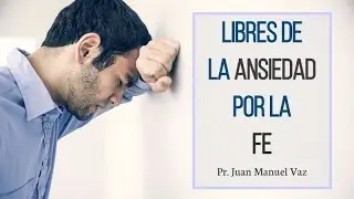 Enfrentando la Ansiedad por la Fe - Juan Manuel Vaz