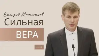 Валерий Меньшиков |  Сильная вера | Проповедь