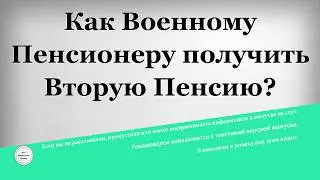 Как Военному Пенсионеру получить Вторую Пенсию