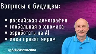 Вопросы о будущем: российская демография, глобальная экономика, заработать на AI, идеи правят миром