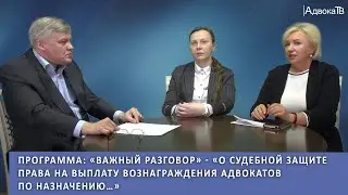 Программа Важный разговор - О судебной защите права на выплату вознаграждения адвокатов по назначени
