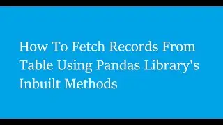 How To Fetch Records From Table Using Pandas Library's Inbuilt Methods