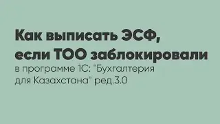 Как выписать ЭСФ, если ТОО заблокировали в программе 1С: 