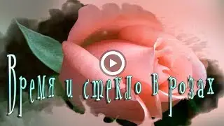 ВРЕМЯ и СТЕКЛО  футажи роз
