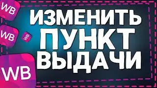 Как изменить пункт выдачи Вайлдберриз