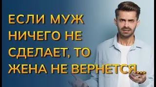 Если муж ничего не сделает, то жена не вернется. Ошибки при возвращении жены.