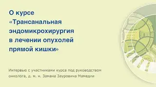 О курсе Замана Зауровича Мамедли «Трансанальная эндомикрохирургия в лечении опухолей прямой кишки».