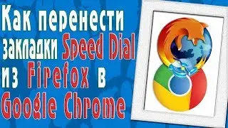 Как перенести закладки Speed Dial из браузера Firefox в Google Chrome