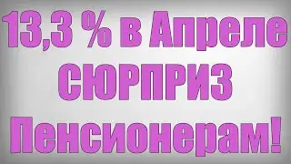 13,3 % в Апреле СЮРПРИЗ Пенсионерам!