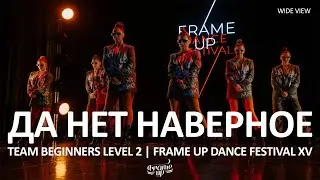 Да Нет Наверное (WIDE VIEW) - TEAM BEGINNERS LEVEL 2 | FRAME UP DANCE FESTIVAL XV