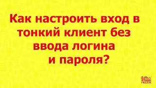 Как настроить вход в тонкий клиент без ввода логина и пароля?