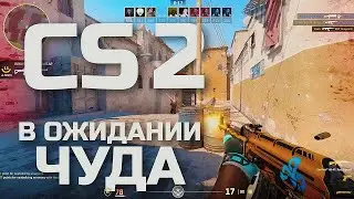 CS 2 - В ОЖИДАНИИ ЧУДА