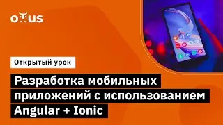 Разработка мобильных приложений с использованием Angular + Ionic //  Курс «Angular Developer»