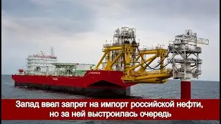 Запад ввел запрет на импорт российской нефти, но за ней выстроилась очередь