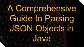 A Comprehensive Guide to Parsing JSON Objects in Java