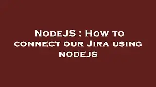 NodeJS : How to connect our Jira using nodejs