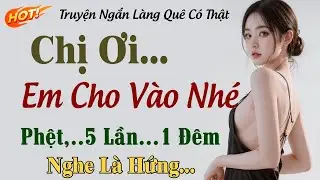 Nghe Là Rạo Rực - CHỊ ƠI...NHANH...EM CHO VÀO NHÉ - Chuyện Thầm Kín Đêm Khuya