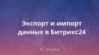 Экспорт и импорт данных в Битрикс24