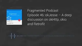 Fragmented Podcast Episode #46: okJesse – A deep discussion on okHttp, okio and Retrofit