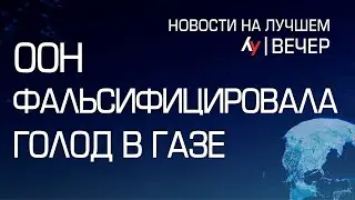 ООН фальсифицировала голод в Газе\\ вечерний выпуск новостей на Лучшем радио от 17 июня 2024