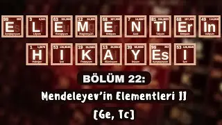 ELEMENTLERİN HİKÂYESİ | BÖLÜM 22: “MENDELEYEV’İN ELEMENTLERİ II” (Ge, Tc)