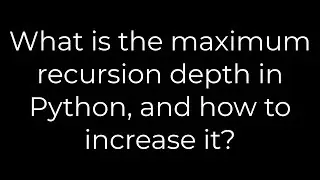 Python :What is the maximum recursion depth in Python, and how to increase it?(5solution)
