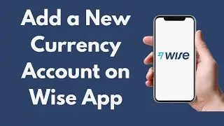 How to Add a New Currency Account on Wise App (Updated)