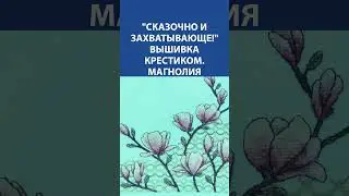 "Сказочно и захватывающе!" Вышивка крестиком. Магнолия