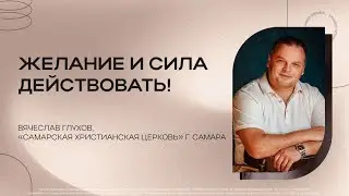 Желание и сила действовать! | Вячеслав Глухов | 27.08.2023