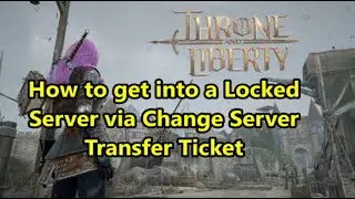 Throne and Liberty - How to get into a Full Locked Server via Change Server Transfer Ticket?