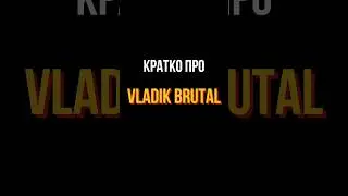 КРАТКО ПРО VLADIK BRUTAL 