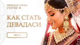 23 урок. Как стать Девадаси? Женские уроки счастья.