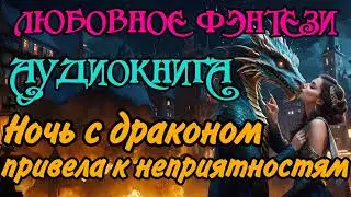 АУДИОКНИГА | ЛЮБОВНОЕ ФЭНТЕЗИ: НОЧЬ С ДРАКОНОМ ПРИВЕЛА К НЕПРИЯТНОСТЯМ