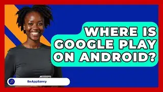 Where Is Google Play On Android? - Be App Savvy