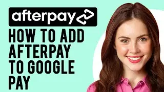 How to Add Afterpay to Google Pay? (A Step-by-Step Guide)