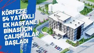 KÖRFEZ’E 54 YATAKLI EK HASTANE BİNASI İÇİN ÇALIŞMALAR BAŞLADI