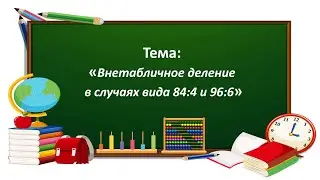Математика 3 класс . «Внетабличное деление в случаях вида 84:4 и 96:6»