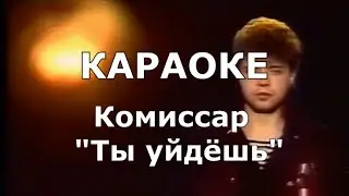 Ты уйдёшь Караоке Комиссар