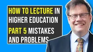 Part 5: MISTAKES AND PROBLEMS | How to Lecture in Higher Education