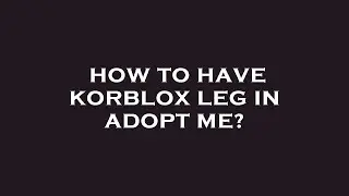 How to have korblox leg in adopt me?