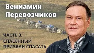 Вениамин Перевозчиков (часть 3\3). Спасенный призван спасать.