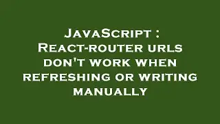 JavaScript : React-router urls don't work when refreshing or writing manually