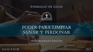 017 Lucas 5:12-26 - PODER PARA LIMPIAR, SANAR Y PERDONAR -  Pred. Rodolfo Rincón