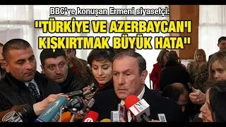 BBCye konuşan Ermeni siyasetçi: Türkiye ve Azerbaycanı kışkırtmak büyük hata