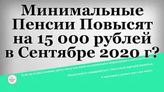 Минимальные Пенсии Повысят на 15 000 рублей в Сентябре 2020 года