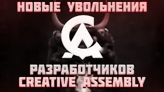 НОВЫЕ УВОЛЬНЕНИЯ В CREATIVE ASSEMBLY | новости Total War