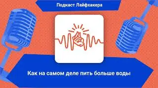 Как на самом деле пить больше воды | Подкаст Лайфхакера