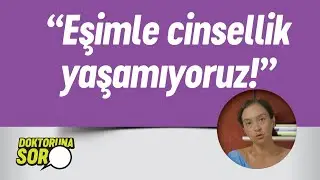 “EŞİMLE CİNSEL BİRLİKTELİK YAŞAYAMIYORUZ” | DOKTORUNA SOR